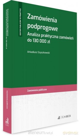 Zamówienia podprogowe. Analiza praktyczna... - Arkadiusz Szyszkowski [KSIĄŻKA]