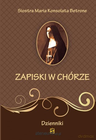 Zapiski w chórze. Dzienniki - Siostra Maria Konsolata Betrone [KSIĄŻKA]