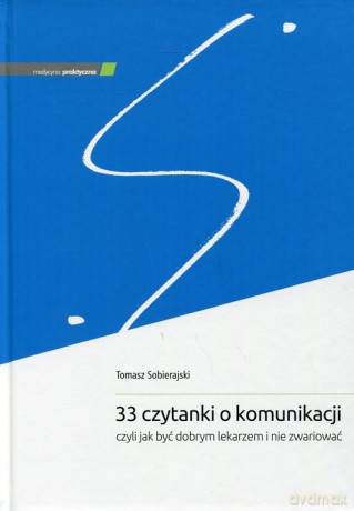 33 czytanki o komunikacji, czyli jak być dobrym lekarzem i nie zwariować - Tomasz Sobierajski [KSIĄŻKA]