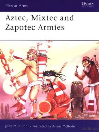 Aztec, Mixtec and Zapotec Armies - John Pohl [KSIĄŻKA]