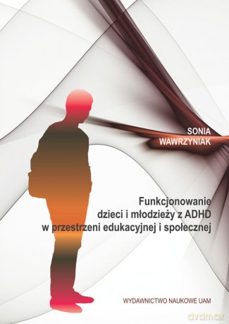 Funkcjonowanie dzieci i młodzieży z ADHD w przestrzeni edukacyjnej i społecznej - Sonia Wawrzyniak [KSIĄŻKA]