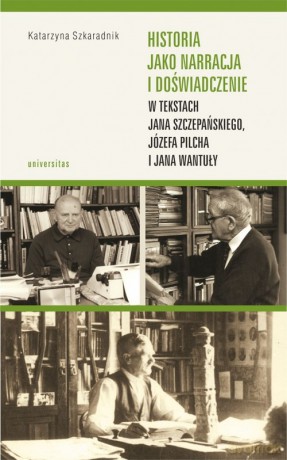 Historia jako narracja i doświadczenie w tekstach Jana Szczepańskiego, Józefa Pilcha i Jana Wantuły - Katarzyna Szkaradnik [KSIĄŻKA]