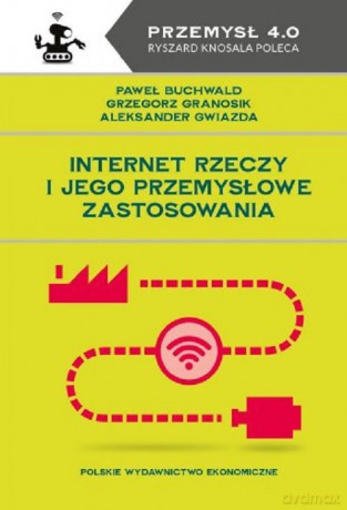Internet Rzeczy i jego przemysłowe zastosowania - Buchwald Paweł, Granosik Grzegorz [KSIĄŻKA]