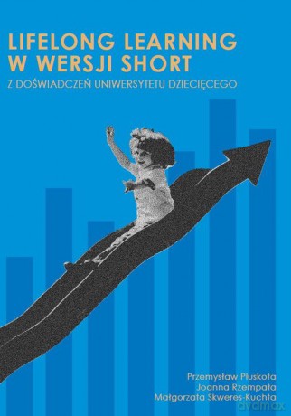 Lifelong learning w wersji short z doświadczeń Uniwersytetu Dziecięcego - Przemysław Pluskota, Joanna Rzempała [KSIĄŻKA]