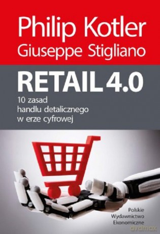 Retail 4.0. 10 zasad handlu detalicznego w erze cyfrowej - Kotler Philip, Stigliano Giuseppe [KSIĄŻKA]