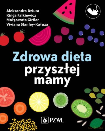 Zdrowa dieta przyszłej mamy - Aleksandra Dziura, Małgorzata Girtler [KSIĄŻKA]