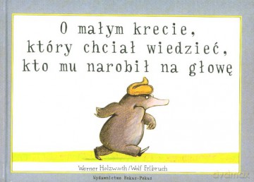 O Małym Krecie Który Chciał Wiedzieć Kto Mu Narobił Na Głowę Wyd.2008 (twarda) - Werner Holzwarth, Wolf Erlbruch [KSIĄŻKA]