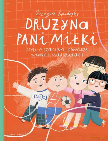 Drużyna pani Miłki, czyli o szacunku, odwadze i innych wartościach - Grzegorz Kasdepke [KSIĄŻKA]