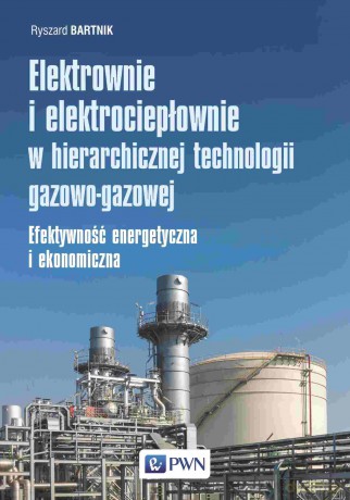 Elektrownie i elektrociepłownie w hierarchicznej technologii gazowo-gazowej. Efektywność energetyczna i ekonomiczna - Ryszard Bartnik [KSIĄŻKA]