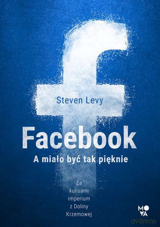 Facebook. A miało być tak pięknie - Steven Levy [KSIĄŻKA]