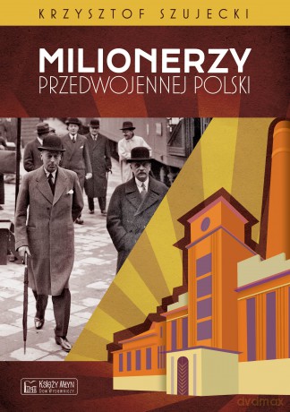 Milionerzy przedwojennej Polski - Krzysztof Szujecki [KSIĄŻKA]