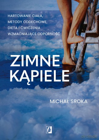 Zimne kąpiele. Hartowanie ciała, metody oddechowe, dieta i ćwiczenia wzmacniające odporność - Michał Sroka [KSIĄŻKA]