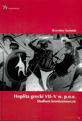 Hoplita Grecki VII-V W. P.N.E. Studium Bronioznawcze - Bronisław Szubelak [KSIĄŻKA]