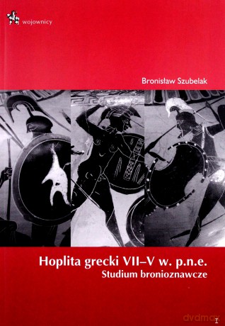 Hoplita Grecki VII-V W. P.N.E. Studium Bronioznawcze - Bronisław Szubelak [KSIĄŻKA]