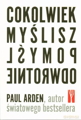 Cokolwiek Myślisz Pomyśl Odwrotnie - Paul Arden [KSIĄŻKA]
