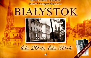 Białystok Lata 20-Te Lata 30-Te - Adam Czesław Dobroński, Jolanta Szczygieł-Rogowska [KSIĄŻKA]