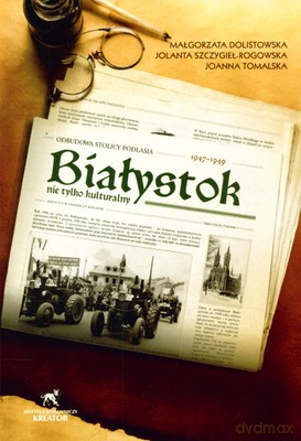 Białystok Nie Tylko Kulturalny Odbudowa Stolicy Podlasia 1947-1949 - Małgorzata Dolistowska, Jolanta Szczygieł-Rogowska, Joanna Tomalska [KSIĄŻKA]
