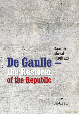 De Gaulle the Restorer of the Republic - Kazimierz Michał Ujazdowski [KSIĄŻKA]