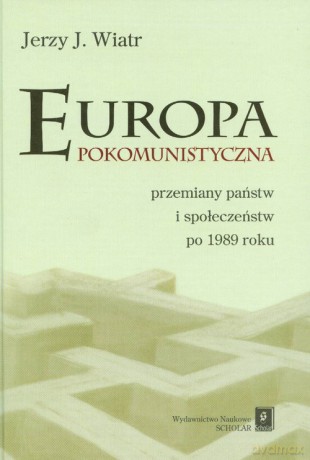 Europa pokomunistyczna przemiany państw i społeczeństw po 1989 roku - Jerzy J. Wiatr [KSIĄŻKA]