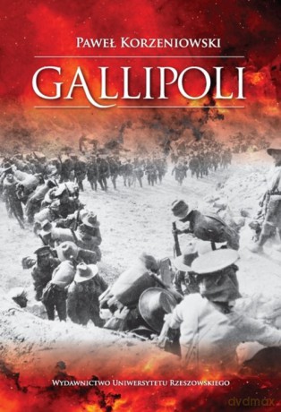 Gallipoli Działania wojsk Ententy na półwyspie Gallipoli w 1915 roku - Paweł Korzeniowski [KSIĄŻKA]
