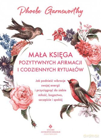 Mała księga pozytywnych afirmacji i codziennych rytuałów - Garnsworthy Phoebe [KSIĄŻKA]