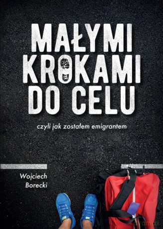 Małymi krokami do celu czyli jak zostałem emigrantem - Wojciech Borecki [KSIĄŻKA]