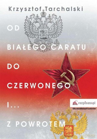 Od białego caratu do czerwonego i z powrotem - Krzysztof Tarchalski [KSIĄŻKA]