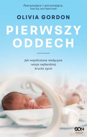 Pierwszy oddech Jak współczesna medycyna ratuje najbardziej kruche życie - Olivia Gordon [KSIĄŻKA]