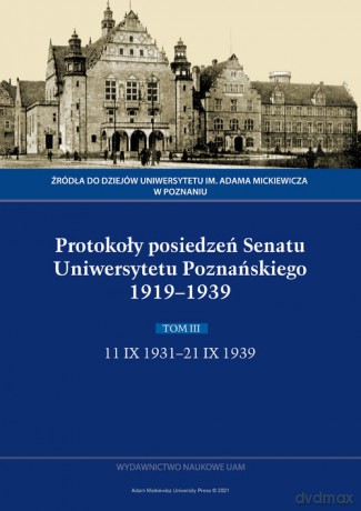 Protokoły posiedzeń Senatu Uniwersytetu Poznańskiego 1919-1939 (Tom III: 11 IX 1931-21 IX 1939) [KSIĄŻKA]