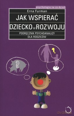 Jak Wspierać Dziecko W Rozwoju Podręcznik Psychoanalizy Dla Rodziców - Erna Furman [KSIĄŻKA]