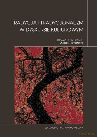 Tradycja i tradycjonalizm w dyskursie kulturowym [KSIĄŻKA]