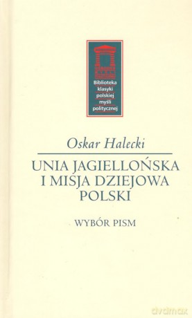 Unia Jagiellońska i misja dziejowa Polski - Oskar Halecki [KSIĄŻKA]
