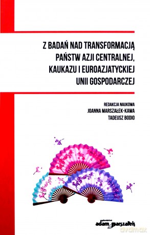 Z badań nad transformacją państw Azji Centralnej, Kaukazu i Euroazjatyckiej Unii Gospodarczej [KSIĄŻKA]