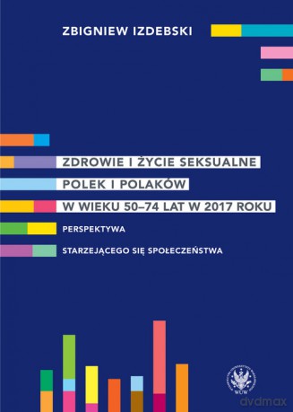 Zdrowie i życie seksualne Polek i Polaków w wieku 50-74 lat w 2017 roku Perspektywa starzejącego się społeczeństwa - Zbigniew Izdebski [KSIĄŻKA]