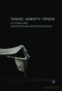 Taniec, kobiety i śpiew w literaturze oraz sztukach audiowizualnych - A. Maciejewska, I. Pękala, M. Okólski, M. Pick [KSIĄŻKA]
