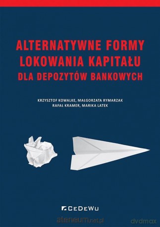 Alternatywne formy lokowania kapitału dla depozytów bankowych - Krzysztof Kowalke, Małgorzata Rymarzak, Rafał Kramer, Marika Latek [KSIĄŻKA]