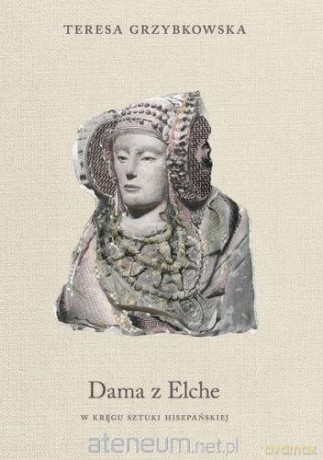 Dama z Elche. W kręgu sztuki hiszpańskiej - Teresa Grzybkowska [KSIĄŻKA]