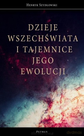 Dzieje Wszechświata i tajemnice jego ewolucji - Henryk Szydłowski [KSIĄŻKA]