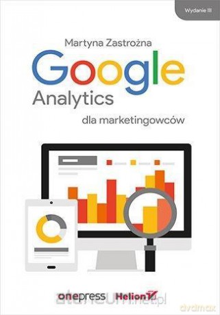 Google Analytics dla marketingowców - Martyna Zastrożna [KSIĄŻKA]