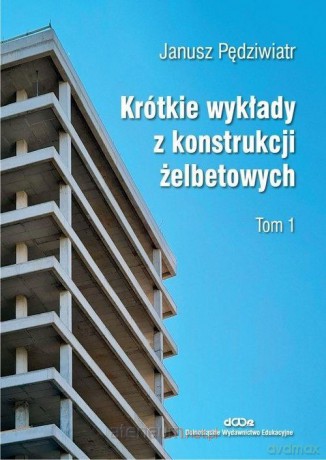 Krótkie wykłady z konstrukcji żelbetowych (Tom 1) - Janusz Pędziwiatr [KSIĄŻKA]