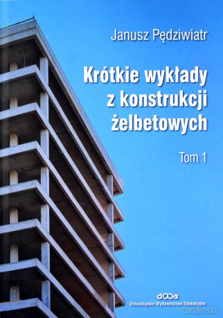 Krótkie wykłady z konstrukcji żelbetowych (Tom 1) - Janusz Pędziwiatr [KSIĄŻKA]