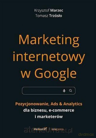 Marketing internetowy w Google. Pozycjonowanie - Krzysztof Marzec, Tomasz Trzósło [KSIĄŻKA]