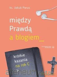 Między prawdą a blogiem. Krótkie kazania na rok C - ks. Jakub Parus [KSIĄŻKA]