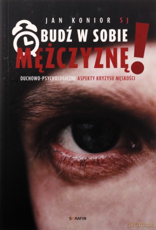 Obudź w sobie mężczyznę! Duchowo-psychologiczne - Jan Konior SJ [KSIĄŻKA]