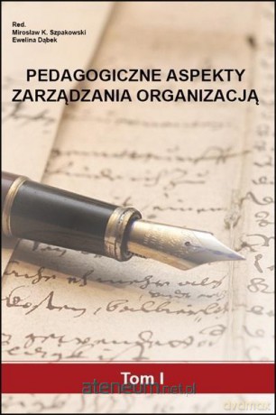 Pedagogiczne aspekty zarządzania organizacją (Tom 1) - M.K. Szpakowski, E. Dąbek [KSIĄŻKA]