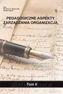 Pedagogiczne aspekty zarządzania organizacją (Tom 2) - M.K. Szpakowski, E. Dąbek [KSIĄŻKA]