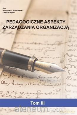 Pedagogiczne aspekty zarządzania organizacją (Tom 3) - M.K. Szpakowski, E. Dąbek [KSIĄŻKA]