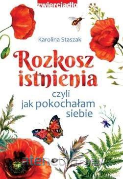 Rozkosz istnienia, czyli jak pokochałam siebie - Karolina Staszak [KSIĄŻKA]