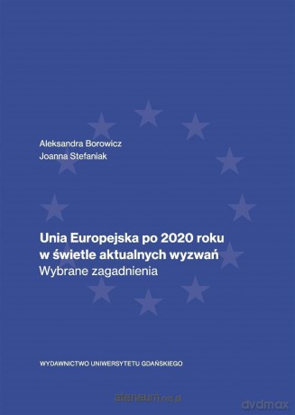 Unia Europejska po 2020 roku.. - Aleksandra Borowicz, Joanna Stefaniak [KSIĄŻKA]