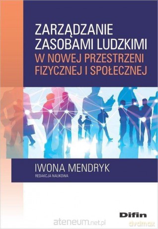 Zarządzanie zasobami ludzkimi w nowej przestrzeni fizycznej i społecznej - Iwona Mendryk [KSIĄŻKA]